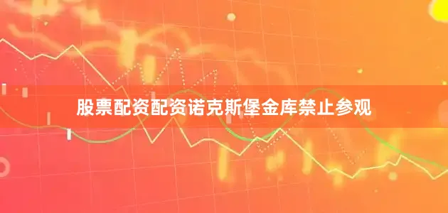 股票配资配资诺克斯堡金库禁止参观