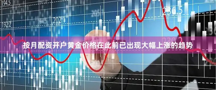 按月配资开户黄金价格在此前已出现大幅上涨的趋势