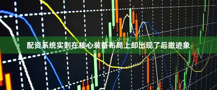 配资系统实则在核心装备布局上却出现了后撤迹象