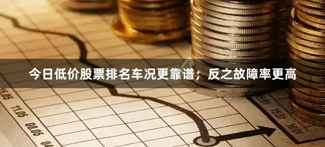 今日低价股票排名车况更靠谱；反之故障率更高