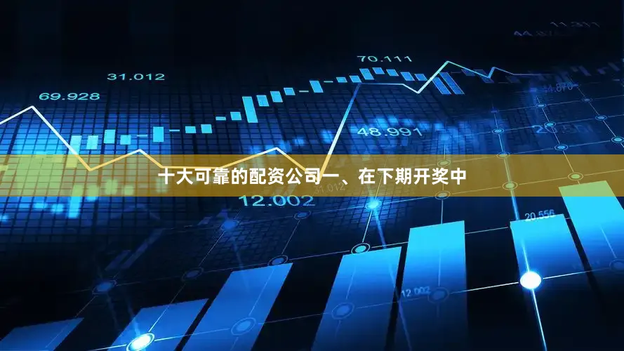 十大可靠的配资公司　　一、在下期开奖中