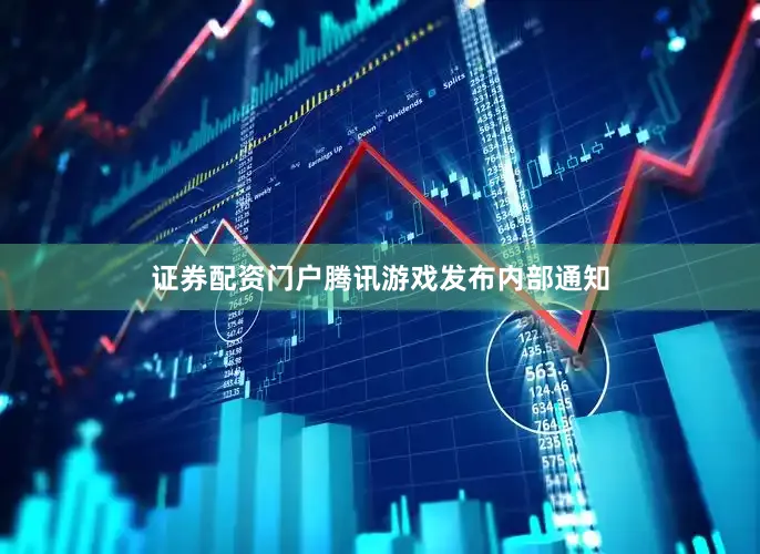 证券配资门户腾讯游戏发布内部通知
