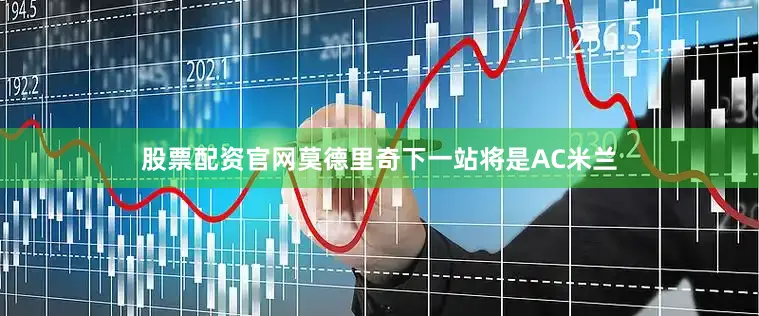 股票配资官网　　莫德里奇下一站将是AC米兰