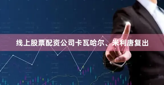 线上股票配资公司卡瓦哈尔、米利唐复出