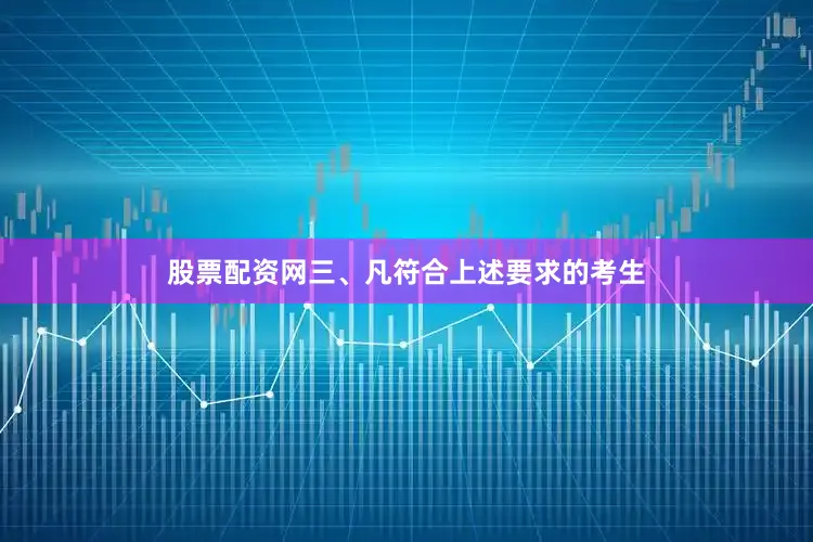 股票配资网三、凡符合上述要求的考生