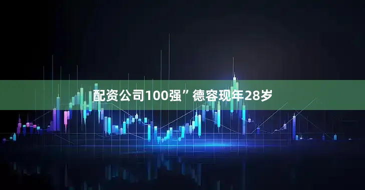 配资公司100强”　　德容现年28岁