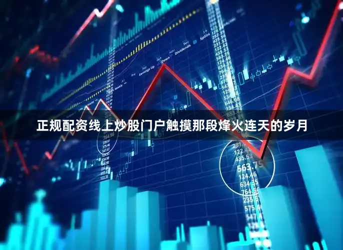 正规配资线上炒股门户触摸那段烽火连天的岁月