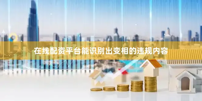 在线配资平台能识别出变相的违规内容