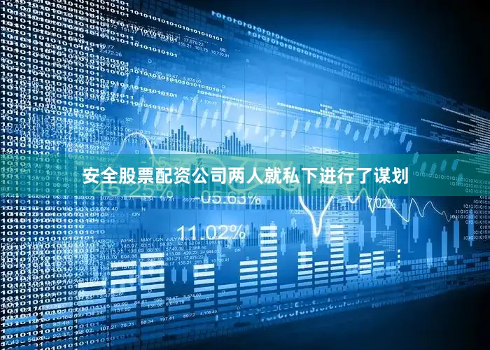 安全股票配资公司两人就私下进行了谋划