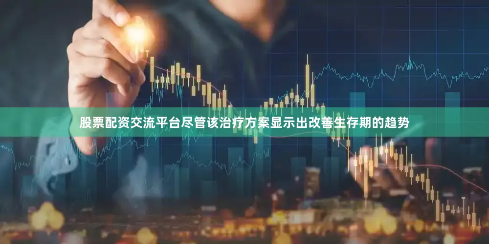 股票配资交流平台　　尽管该治疗方案显示出改善生存期的趋势