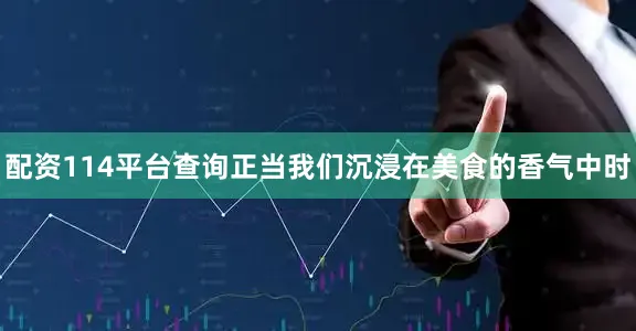 配资114平台查询正当我们沉浸在美食的香气中时